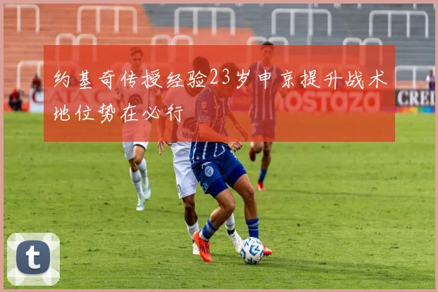 约基奇传授经验23岁申京提升战术地位势在必行