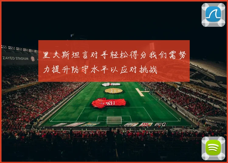 里夫斯坦言对手轻松得分我们需努力提升防守水平以应对挑战