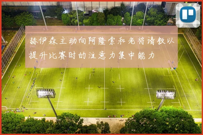 赫伊森主动向阿隆索和老将请教以提升比赛时的注意力集中能力