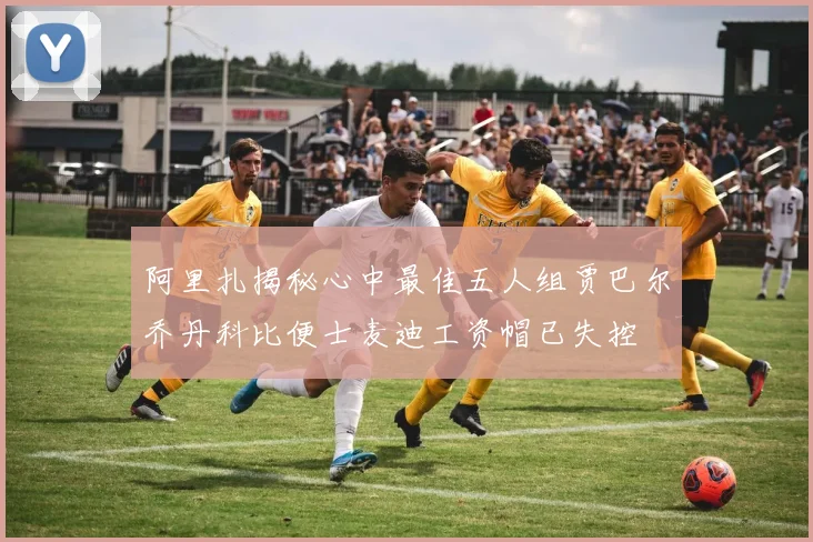 阿里扎揭秘心中最佳五人组贾巴尔乔丹科比便士麦迪工资帽已失控