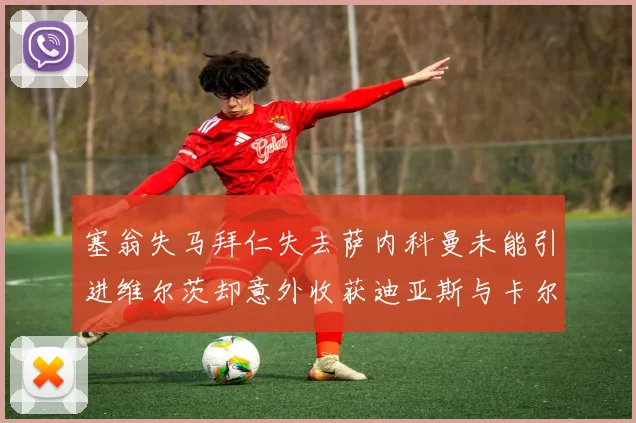塞翁失马拜仁失去萨内科曼未能引进维尔茨却意外收获迪亚斯与卡尔的成长机会