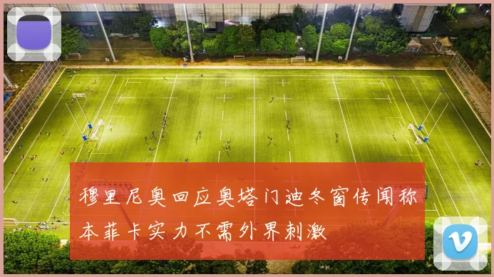 穆里尼奥回应奥塔门迪冬窗传闻称本菲卡实力不需外界刺激