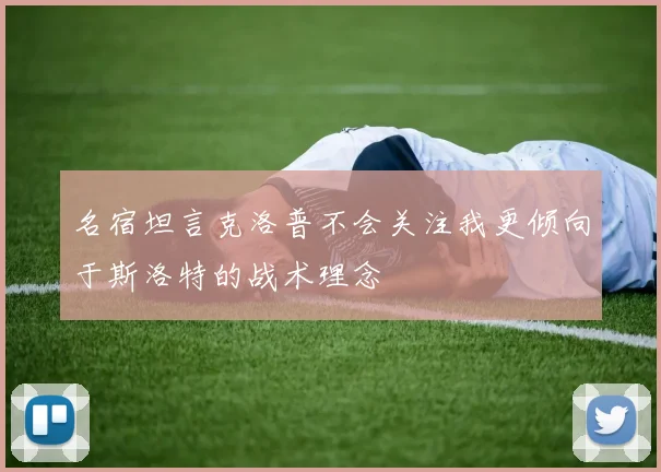 名宿坦言克洛普不会关注我更倾向于斯洛特的战术理念