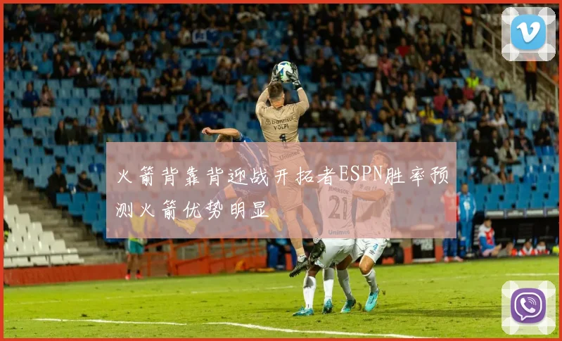 火箭背靠背迎战开拓者ESPN胜率预测火箭优势明显