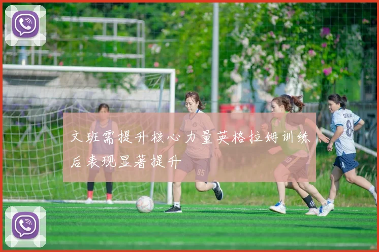文班需提升核心力量英格拉姆训练后表现显著提升