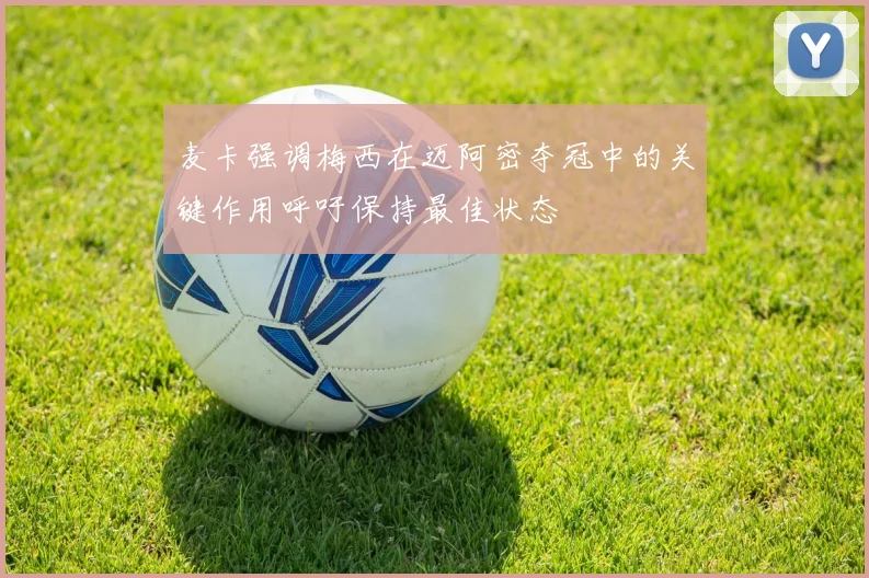 麦卡强调梅西在迈阿密夺冠中的关键作用呼吁保持最佳状态