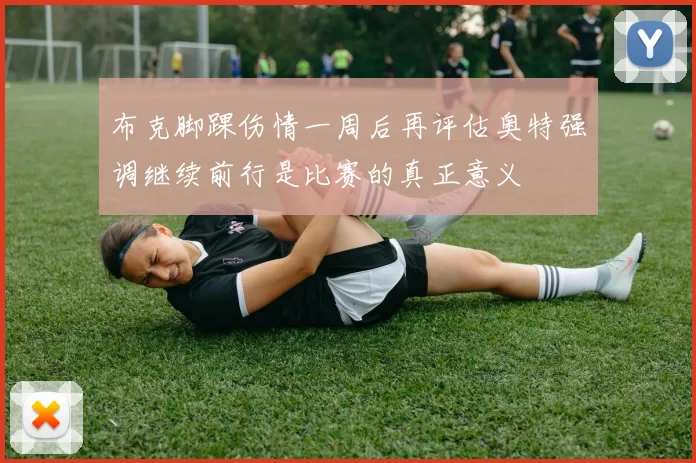 布克脚踝伤情一周后再评估奥特强调继续前行是比赛的真正意义