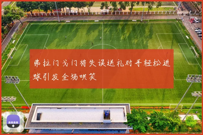 弗拉门戈门将失误送礼对手轻松进球引发全场哄笑