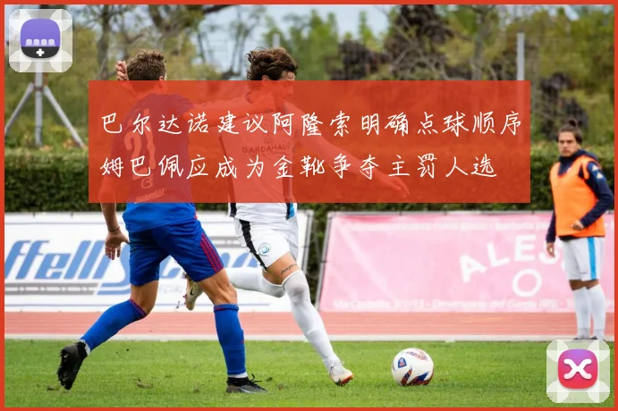 巴尔达诺建议阿隆索明确点球顺序姆巴佩应成为金靴争夺主罚人选