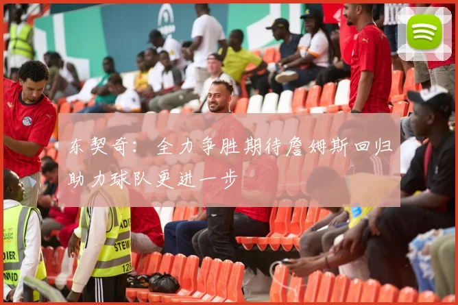 东契奇：全力争胜期待詹姆斯回归助力球队更进一步