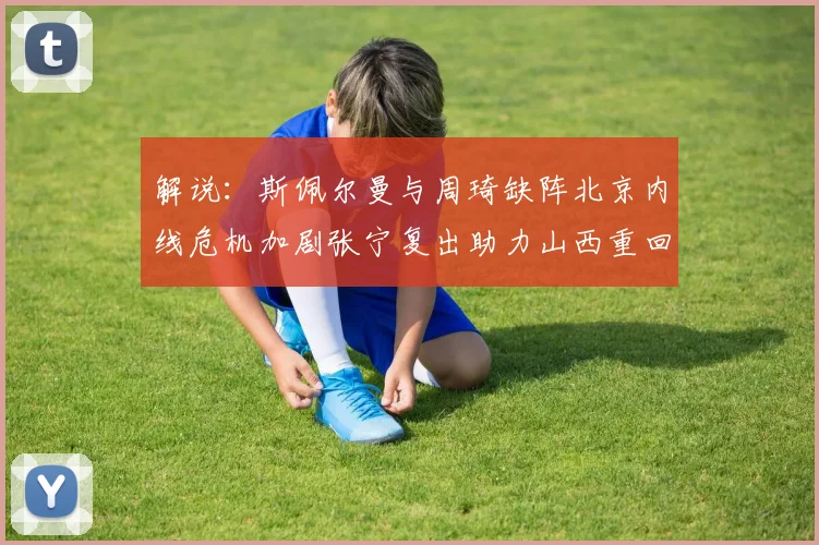 解说：斯佩尔曼与周琦缺阵北京内线危机加剧张宁复出助力山西重回正轨