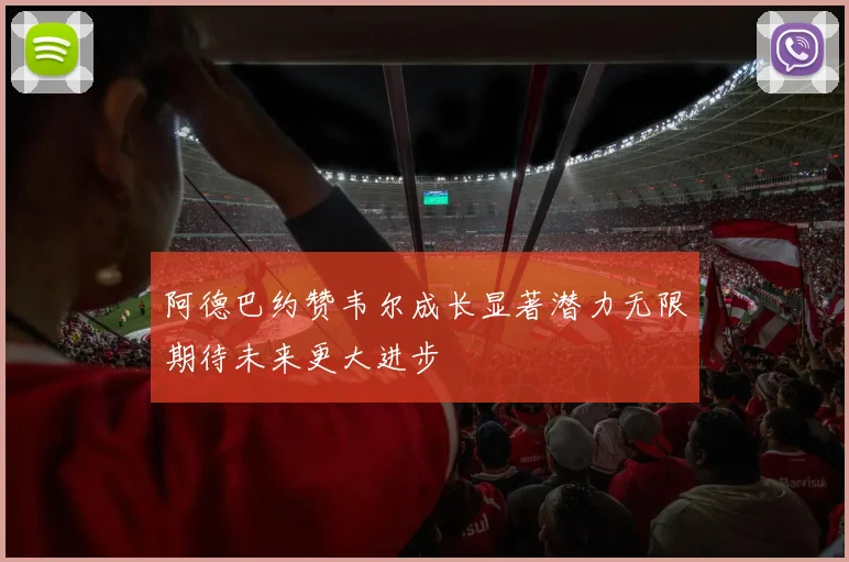 阿德巴约赞韦尔成长显著潜力无限期待未来更大进步