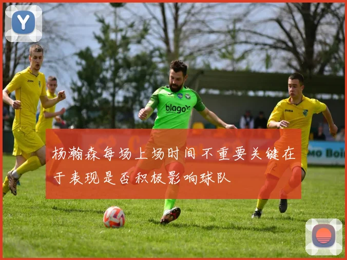 杨瀚森每场上场时间不重要关键在于表现是否积极影响球队