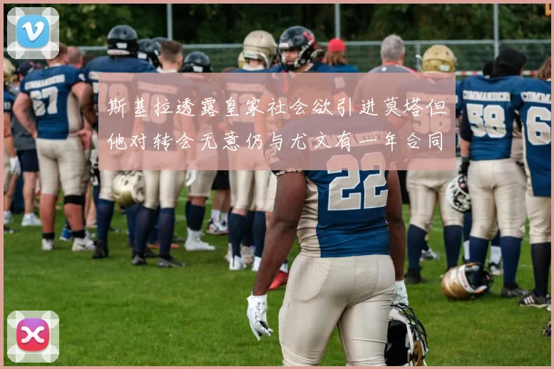 斯基拉透露皇家社会欲引进莫塔但他对转会无意仍与尤文有一年合同