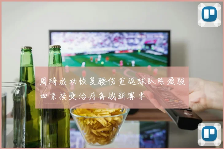 周琦成功恢复腰伤重返球队陈盈骏回京接受治疗备战新赛季