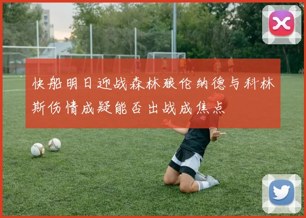 快船明日迎战森林狼伦纳德与科林斯伤情成疑能否出战成焦点