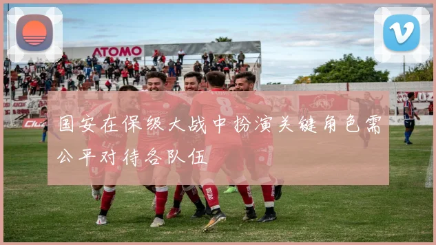 国安在保级大战中扮演关键角色需公平对待各队伍