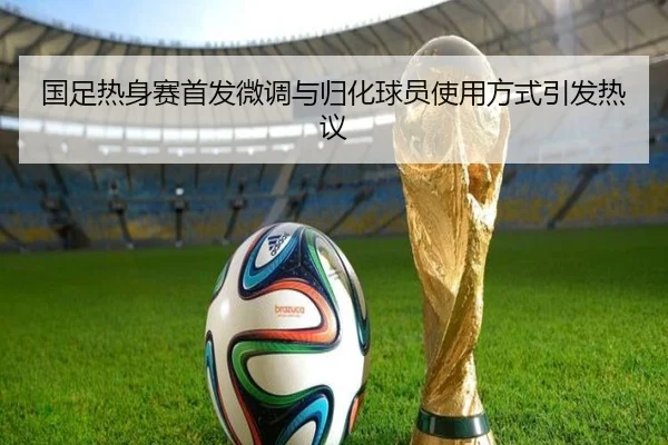 国足热身赛首发微调与归化球员使用方式引发热议 | MILANSPORT