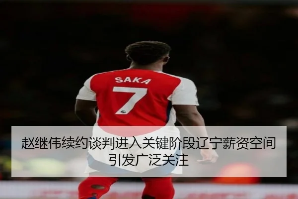 赵继伟续约谈判进入关键阶段辽宁薪资空间引发广泛关注 | MILANSPORT