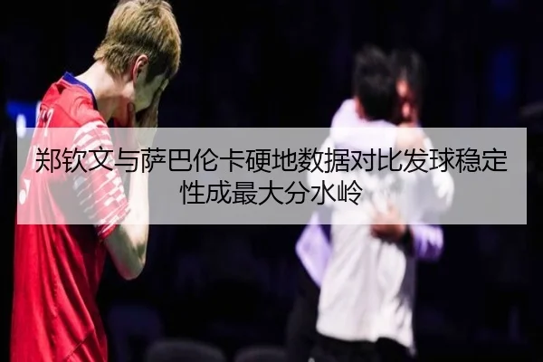 郑钦文与萨巴伦卡硬地数据对比发球稳定性成最大分水岭 | MILANSPORT
